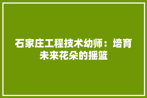 石家庄工程技术幼师：培育未来花朵的摇篮 室内设计