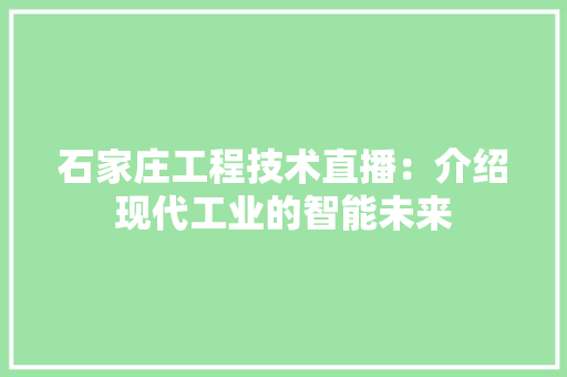 石家庄工程技术直播：介绍现代工业的智能未来