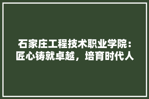 石家庄工程技术职业学院：匠心铸就卓越，培育时代人才 室内设计