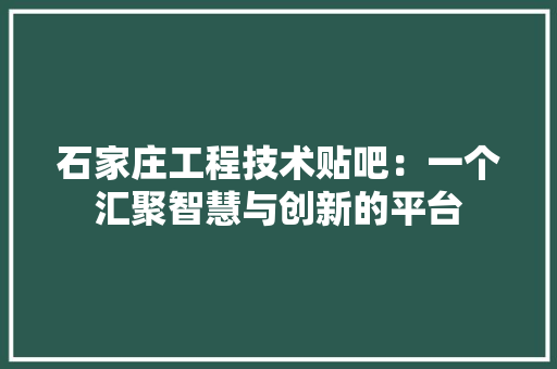 石家庄工程技术贴吧：一个汇聚智慧与创新的平台 室内设计