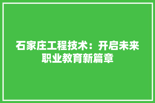 石家庄工程技术：开启未来职业教育新篇章 室内设计