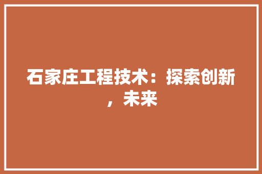 石家庄工程技术：探索创新，未来 室内设计