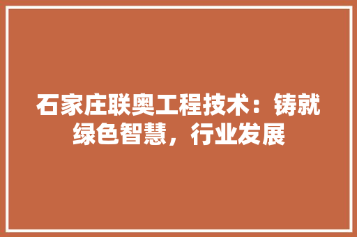 石家庄联奥工程技术：铸就绿色智慧，行业发展 室内设计