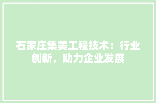 石家庄集美工程技术：行业创新，助力企业发展 室内设计