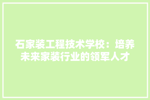 石家装工程技术学校：培养未来家装行业的领军人才 室内设计