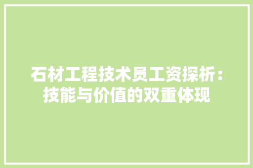 石材工程技术员工资探析：技能与价值的双重体现