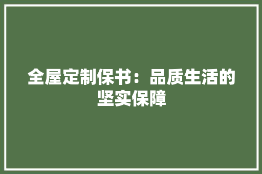全屋定制保书：品质生活的坚实保障 家居装修