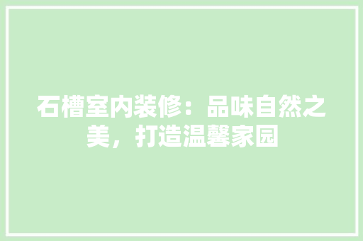 石槽室内装修：品味自然之美，打造温馨家园 室内设计