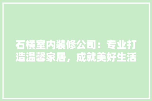 石横室内装修公司：专业打造温馨家居，成就美好生活方式 室内设计