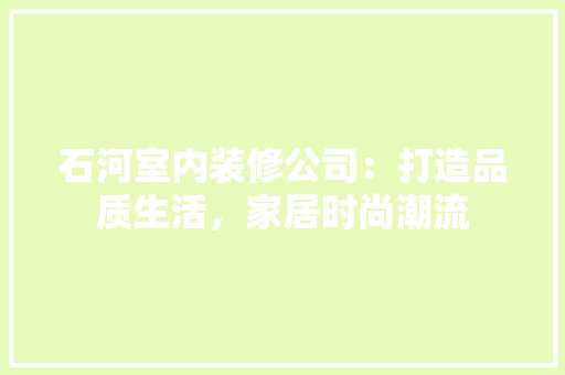 石河室内装修公司：打造品质生活，家居时尚潮流