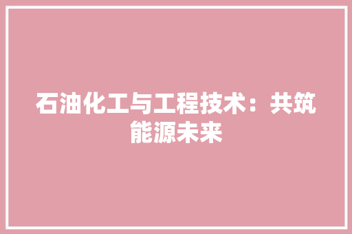 石油化工与工程技术：共筑能源未来 室内设计