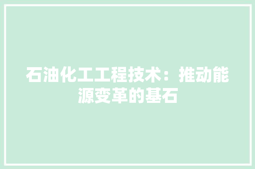 石油化工工程技术：推动能源变革的基石 室内设计