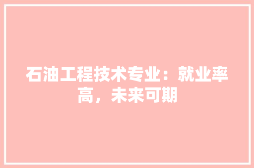 石油工程技术专业：就业率高，未来可期 室内设计