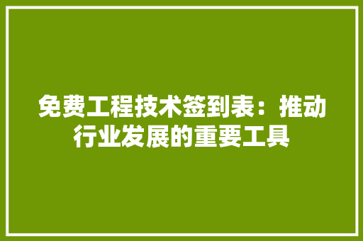 免费工程技术签到表：推动行业发展的重要工具 家居装修