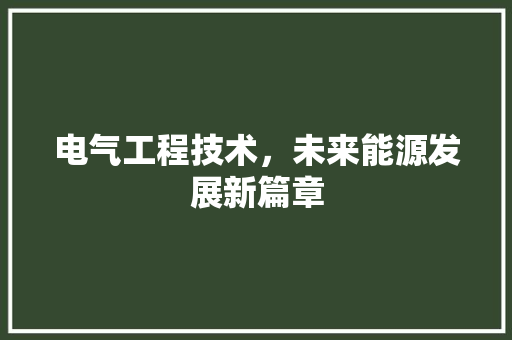 电气工程技术，未来能源发展新篇章 室内设计