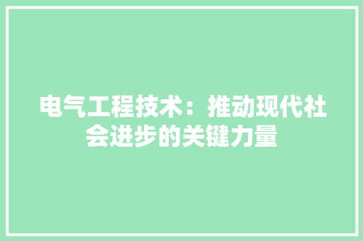 电气工程技术：推动现代社会进步的关键力量