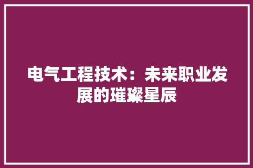 电气工程技术：未来职业发展的璀璨星辰 室内设计