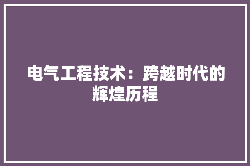 电气工程技术：跨越时代的辉煌历程 室内设计