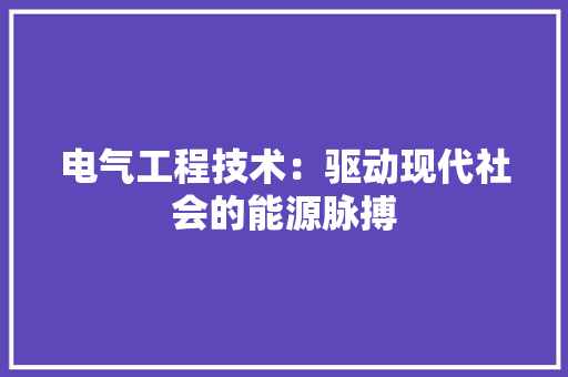 电气工程技术：驱动现代社会的能源脉搏 室内设计