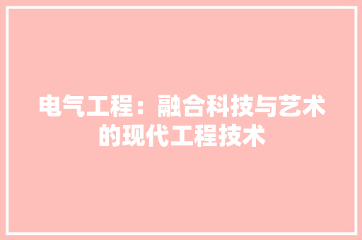 电气工程：融合科技与艺术的现代工程技术 室内设计