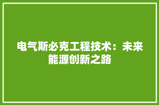 电气斯必克工程技术：未来能源创新之路 室内设计