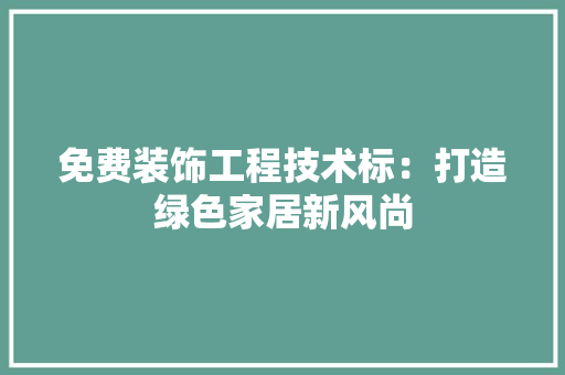 免费装饰工程技术标：打造绿色家居新风尚
