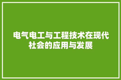 电气电工与工程技术在现代社会的应用与发展