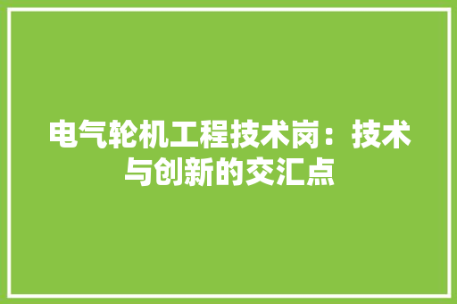 电气轮机工程技术岗：技术与创新的交汇点 室内设计