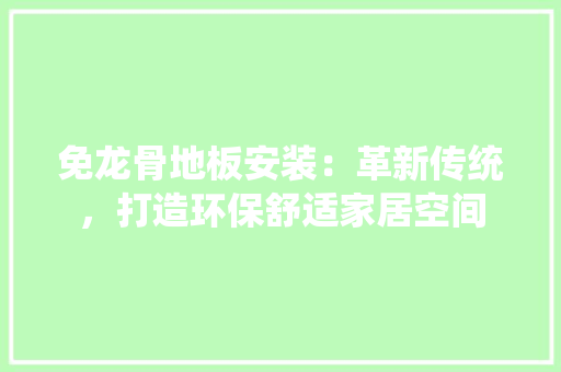 免龙骨地板安装：革新传统，打造环保舒适家居空间