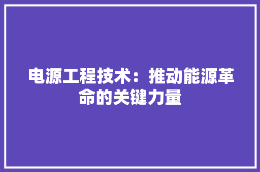 电源工程技术：推动能源革命的关键力量 室内设计