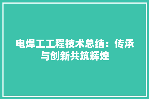 电焊工工程技术总结：传承与创新共筑辉煌 室内设计