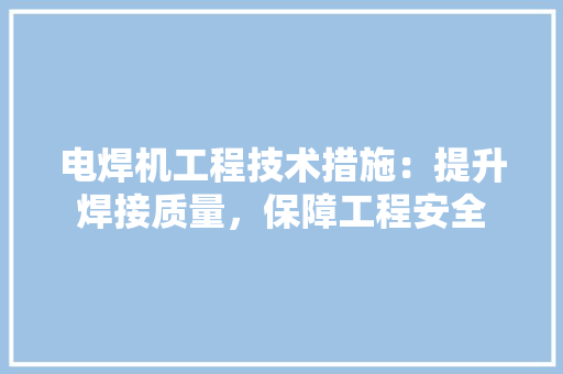 电焊机工程技术措施：提升焊接质量，保障工程安全 室内设计