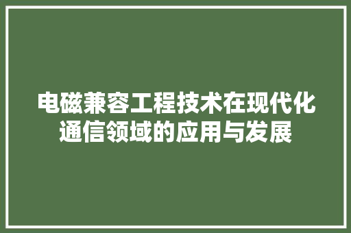 电磁兼容工程技术在现代化通信领域的应用与发展 室内设计