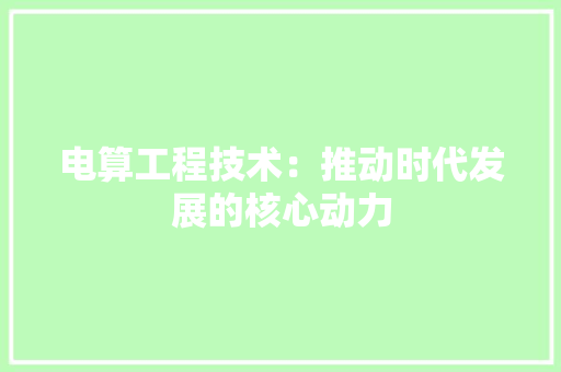 电算工程技术：推动时代发展的核心动力 室内设计