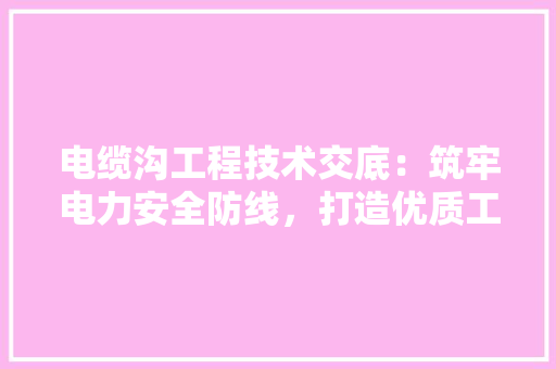 电缆沟工程技术交底：筑牢电力安全防线，打造优质工程 室内设计