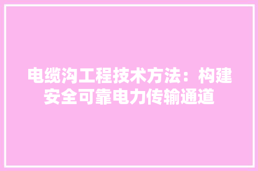 电缆沟工程技术方法：构建安全可靠电力传输通道 室内设计