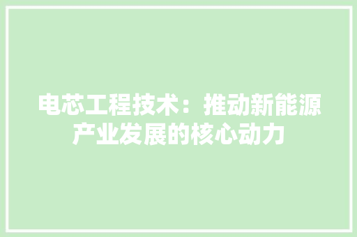 电芯工程技术：推动新能源产业发展的核心动力