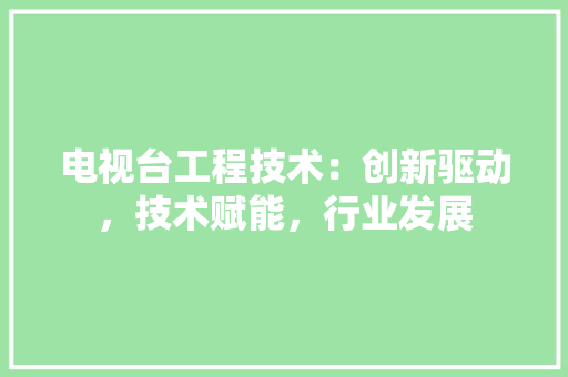 电视台工程技术：创新驱动，技术赋能，行业发展 室内设计
