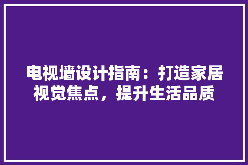 电视墙设计指南：打造家居视觉焦点，提升生活品质 室内设计