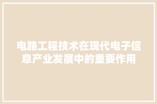 电路工程技术在现代电子信息产业发展中的重要作用