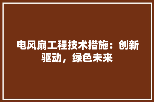 电风扇工程技术措施：创新驱动，绿色未来 室内设计