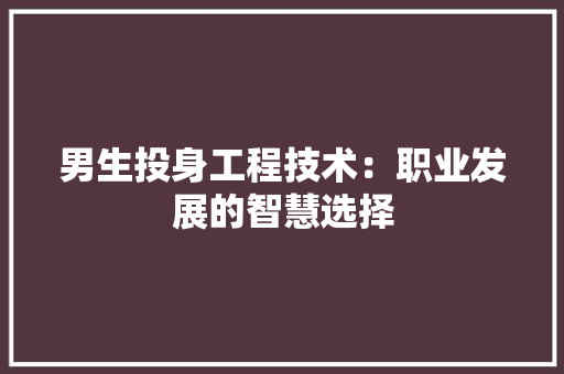 男生投身工程技术：职业发展的智慧选择 室内设计