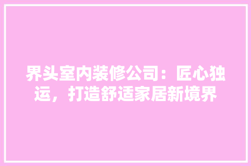 界头室内装修公司：匠心独运，打造舒适家居新境界