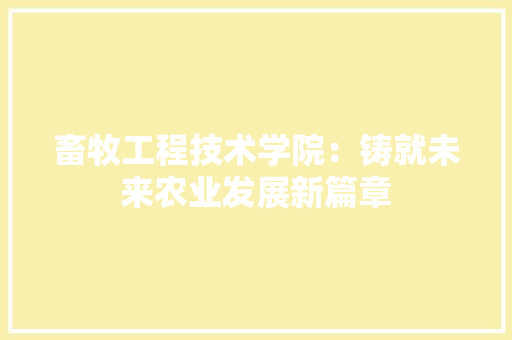 畜牧工程技术学院：铸就未来农业发展新篇章 室内设计