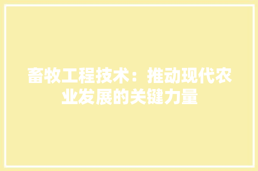 畜牧工程技术：推动现代农业发展的关键力量