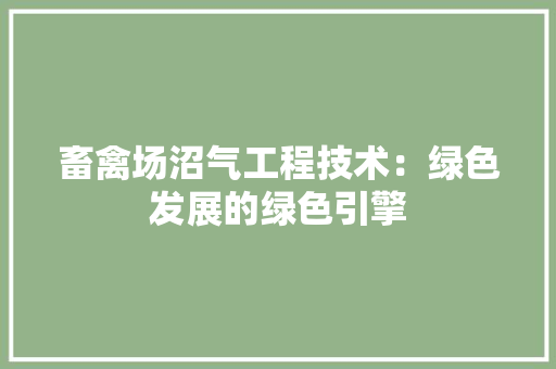 畜禽场沼气工程技术：绿色发展的绿色引擎 室内设计