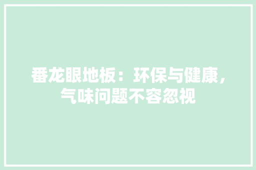 番龙眼地板：环保与健康，气味问题不容忽视 室内设计