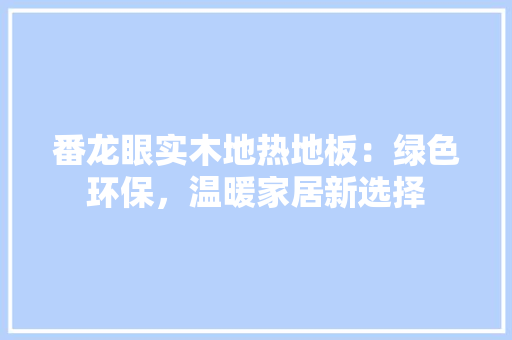 番龙眼实木地热地板：绿色环保，温暖家居新选择