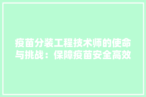 疫苗分装工程技术师的使命与挑战：保障疫苗安全高效的传递 室内设计