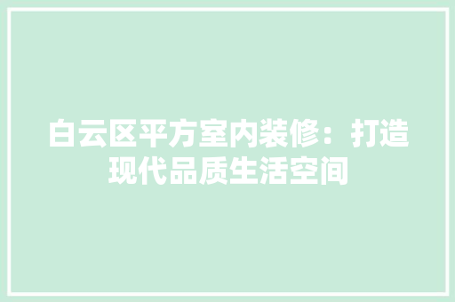 白云区平方室内装修：打造现代品质生活空间
